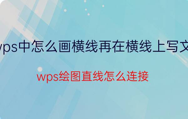 wps中怎么画横线再在横线上写文字 wps绘图直线怎么连接？